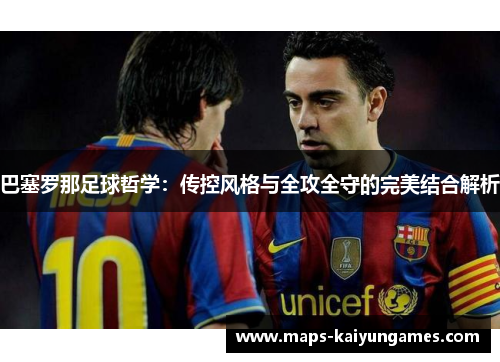 巴塞罗那足球哲学：传控风格与全攻全守的完美结合解析