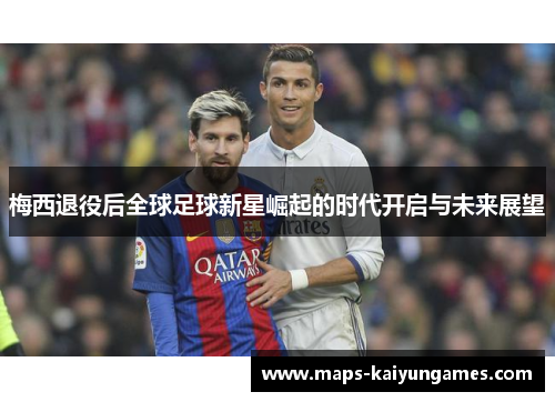 梅西退役后全球足球新星崛起的时代开启与未来展望