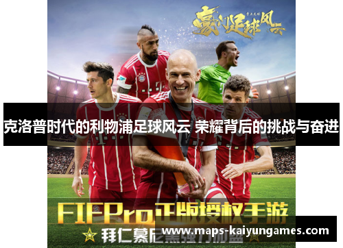 克洛普时代的利物浦足球风云 荣耀背后的挑战与奋进