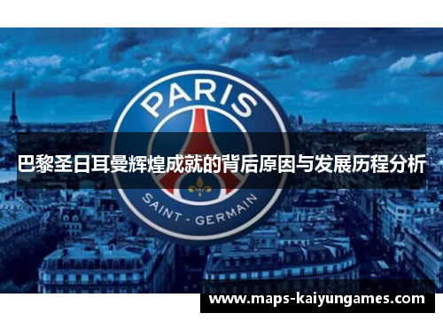 巴黎圣日耳曼辉煌成就的背后原因与发展历程分析