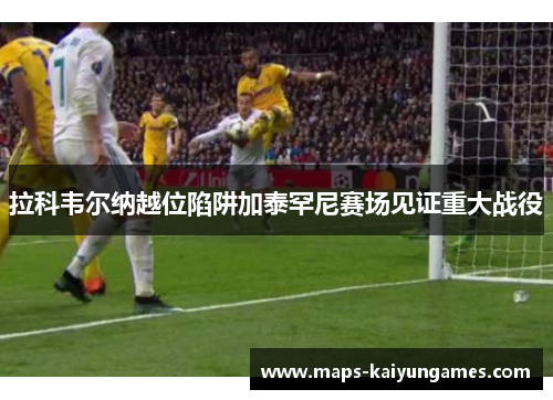 拉科韦尔纳越位陷阱加泰罕尼赛场见证重大战役
