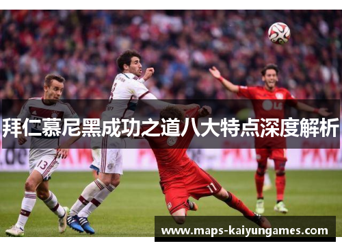 拜仁慕尼黑成功之道八大特点深度解析