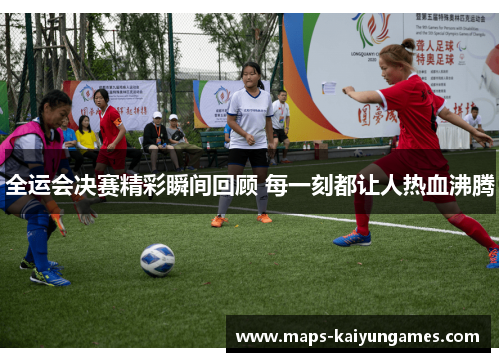 全运会决赛精彩瞬间回顾 每一刻都让人热血沸腾