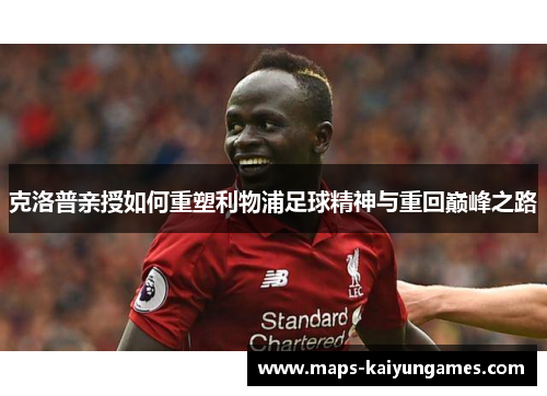 克洛普亲授如何重塑利物浦足球精神与重回巅峰之路