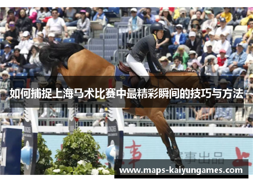 如何捕捉上海马术比赛中最精彩瞬间的技巧与方法