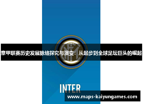 意甲联赛历史发展脉络探究与演变：从起步到全球足坛巨头的崛起