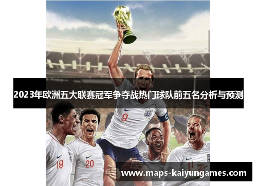 2023年欧洲五大联赛冠军争夺战热门球队前五名分析与预测