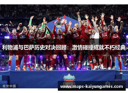 利物浦与巴萨历史对决回顾：激情碰撞成就不朽经典