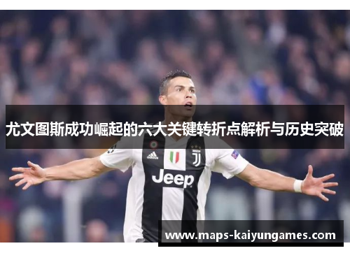 尤文图斯成功崛起的六大关键转折点解析与历史突破