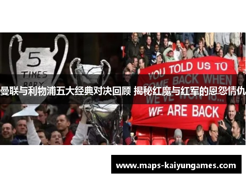 曼联与利物浦五大经典对决回顾 揭秘红魔与红军的恩怨情仇