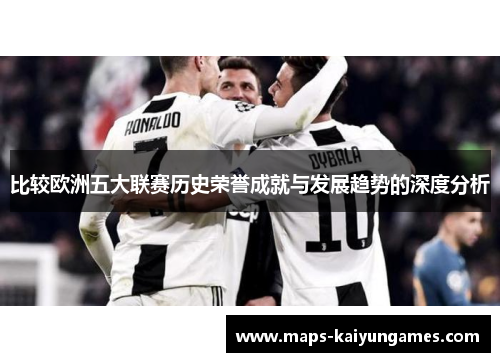 比较欧洲五大联赛历史荣誉成就与发展趋势的深度分析