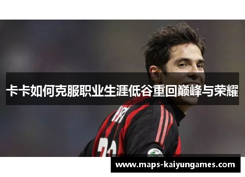 卡卡如何克服职业生涯低谷重回巅峰与荣耀