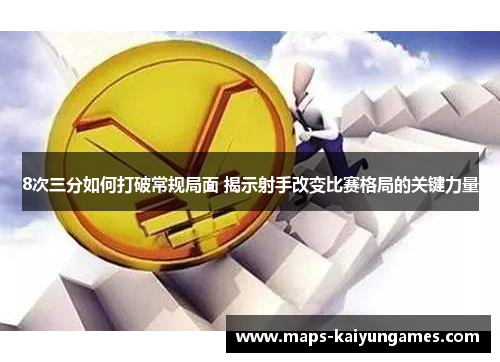 8次三分如何打破常规局面 揭示射手改变比赛格局的关键力量