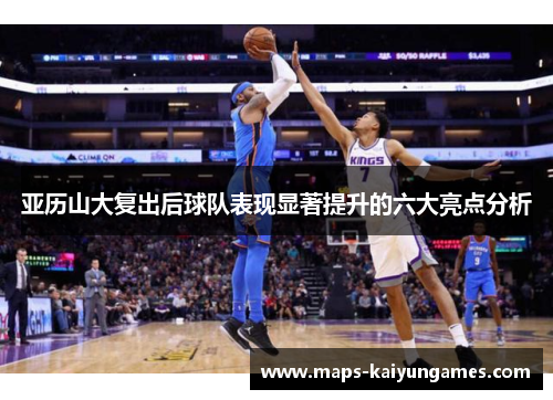 亚历山大复出后球队表现显著提升的六大亮点分析