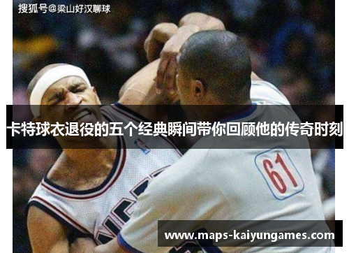 卡特球衣退役的五个经典瞬间带你回顾他的传奇时刻