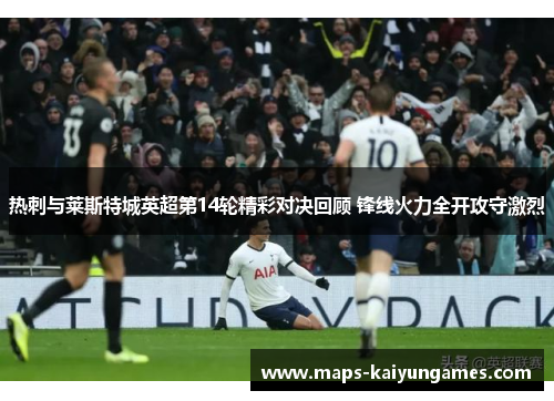 热刺与莱斯特城英超第14轮精彩对决回顾 锋线火力全开攻守激烈