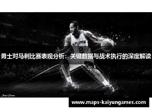 勇士对马刺比赛表现分析：关键数据与战术执行的深度解读