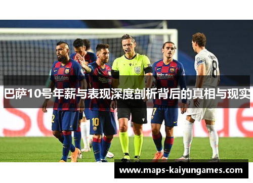 巴萨10号年薪与表现深度剖析背后的真相与现实