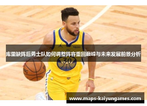 库里缺阵后勇士队如何调整阵容重回巅峰与未来发展前景分析