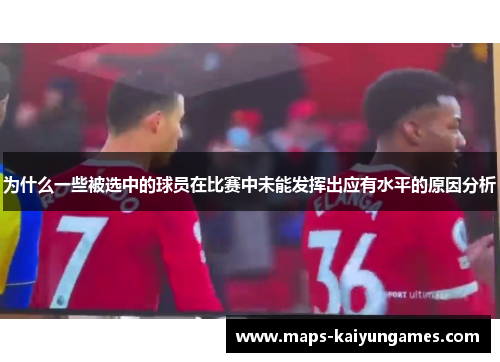 为什么一些被选中的球员在比赛中未能发挥出应有水平的原因分析