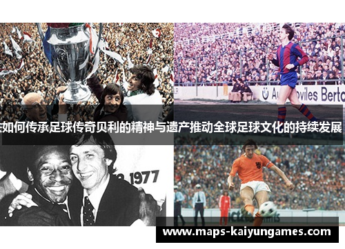 如何传承足球传奇贝利的精神与遗产推动全球足球文化的持续发展