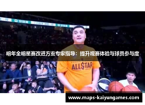 明年全明星赛改进方案专家指导：提升观赛体验与球员参与度