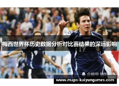 梅西世界杯历史数据分析对比赛结果的深远影响