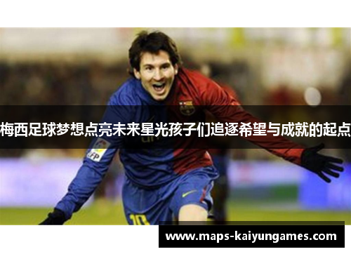 梅西足球梦想点亮未来星光孩子们追逐希望与成就的起点