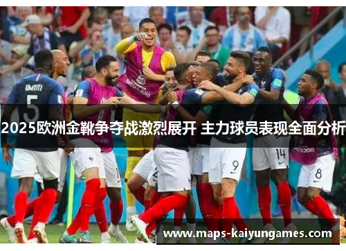 2025欧洲金靴争夺战激烈展开 主力球员表现全面分析