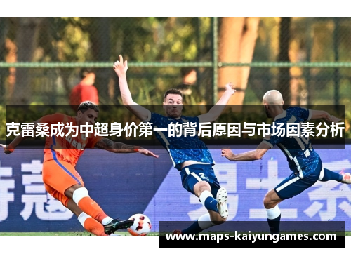克雷桑成为中超身价第一的背后原因与市场因素分析