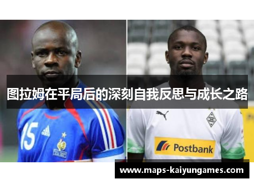 图拉姆在平局后的深刻自我反思与成长之路