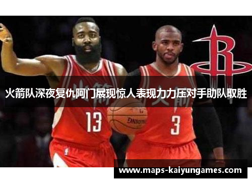 火箭队深夜复仇阿门展现惊人表现力力压对手助队取胜