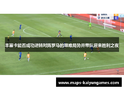 丰塞卡能否成功逆转对阵罗马的艰难局势并带队迎来胜利之夜