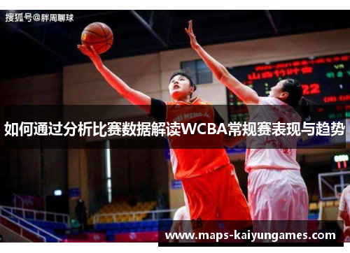 如何通过分析比赛数据解读WCBA常规赛表现与趋势