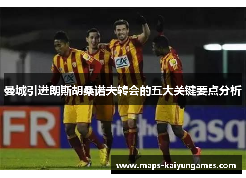 曼城引进朗斯胡桑诺夫转会的五大关键要点分析