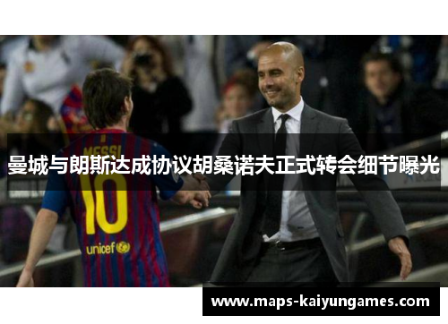 曼城与朗斯达成协议胡桑诺夫正式转会细节曝光