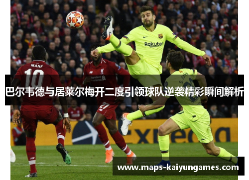 巴尔韦德与居莱尔梅开二度引领球队逆袭精彩瞬间解析