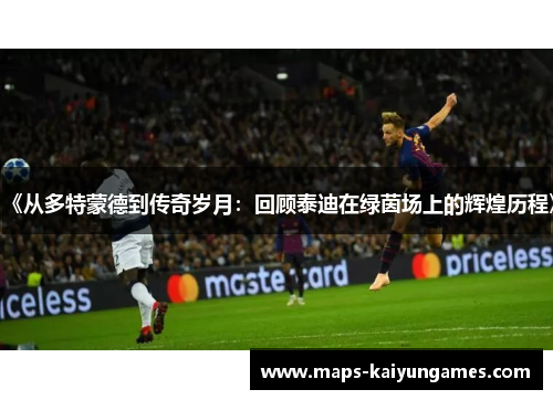 《从多特蒙德到传奇岁月：回顾泰迪在绿茵场上的辉煌历程》