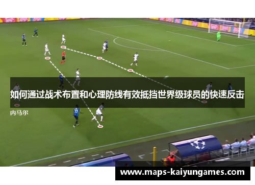 如何通过战术布置和心理防线有效抵挡世界级球员的快速反击