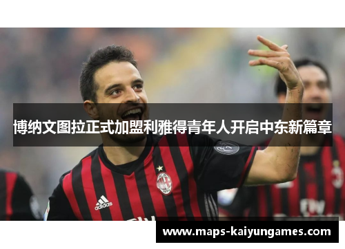 博纳文图拉正式加盟利雅得青年人开启中东新篇章