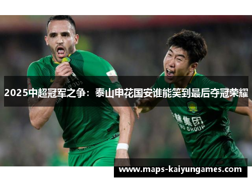 2025中超冠军之争：泰山申花国安谁能笑到最后夺冠荣耀