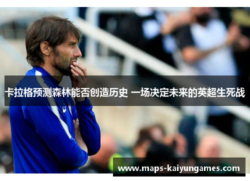 卡拉格预测森林能否创造历史 一场决定未来的英超生死战