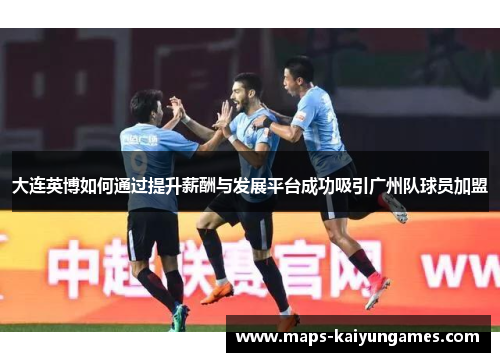 大连英博如何通过提升薪酬与发展平台成功吸引广州队球员加盟