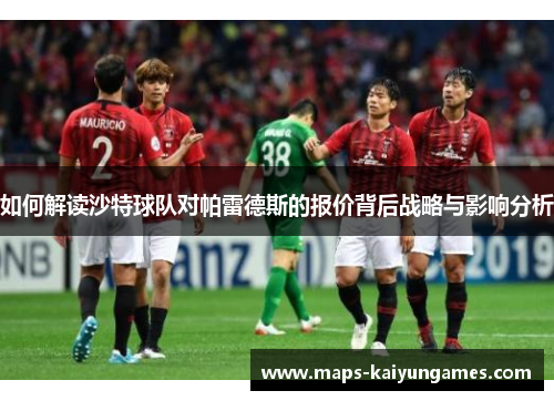 如何解读沙特球队对帕雷德斯的报价背后战略与影响分析