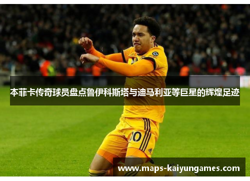 本菲卡传奇球员盘点鲁伊科斯塔与迪马利亚等巨星的辉煌足迹