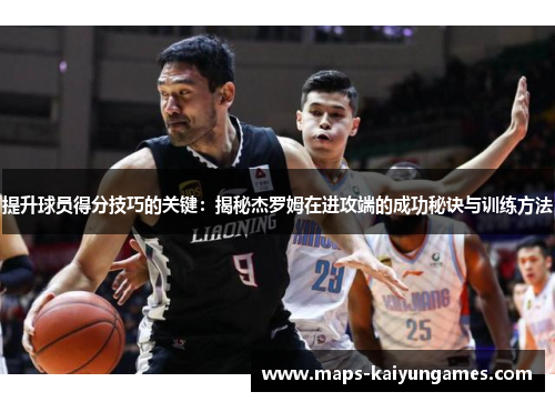 提升球员得分技巧的关键：揭秘杰罗姆在进攻端的成功秘诀与训练方法