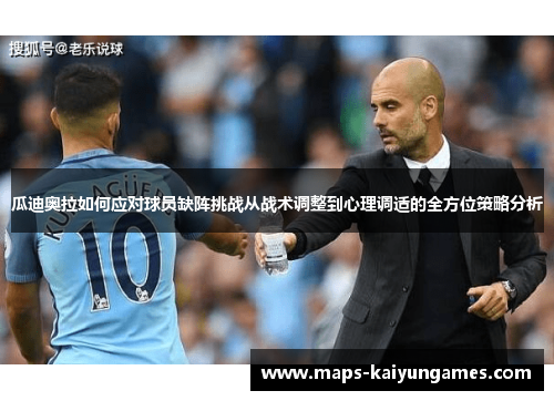 瓜迪奥拉如何应对球员缺阵挑战从战术调整到心理调适的全方位策略分析