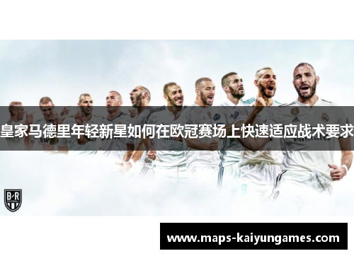 皇家马德里年轻新星如何在欧冠赛场上快速适应战术要求