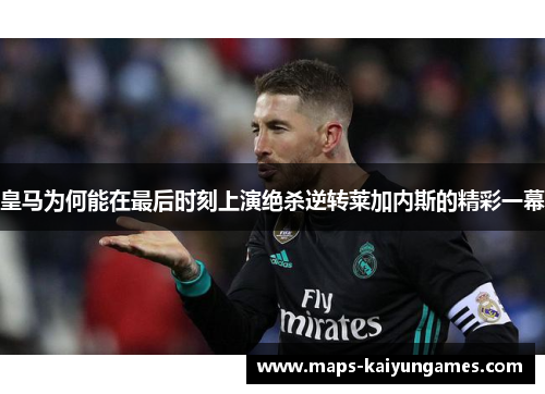 皇马为何能在最后时刻上演绝杀逆转莱加内斯的精彩一幕