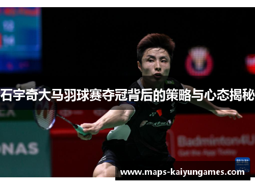 石宇奇大马羽球赛夺冠背后的策略与心态揭秘